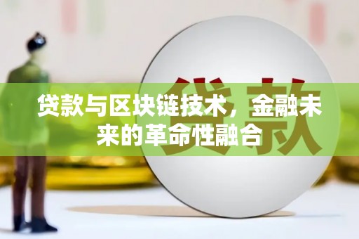 随州贷款与区块链技术，金融未来的革命性融合