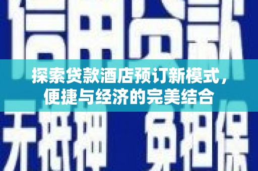 随州探索贷款酒店预订新模式，便捷与经济的完美结合