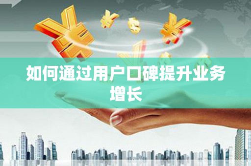 随州如何通过用户口碑提升业务增长