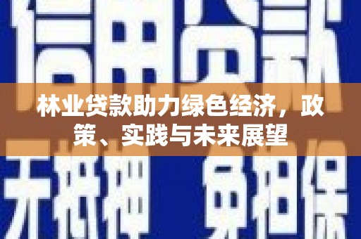 随州林业贷款助力绿色经济，政策、实践与未来展望