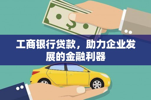 随州工商银行贷款，助力企业发展的金融利器