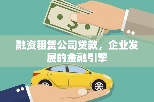 随州融资租赁公司贷款，企业发展的金融引擎