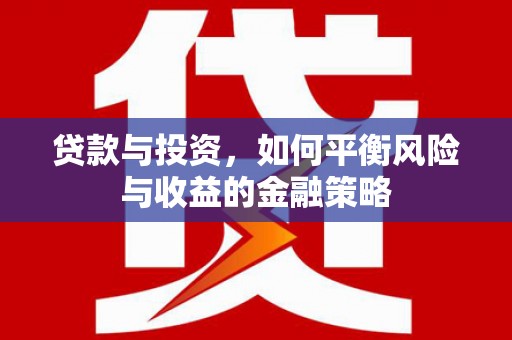随州贷款与投资，如何平衡风险与收益的金融策略