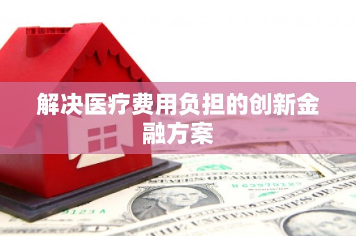 随州解决医疗费用负担的创新金融方案