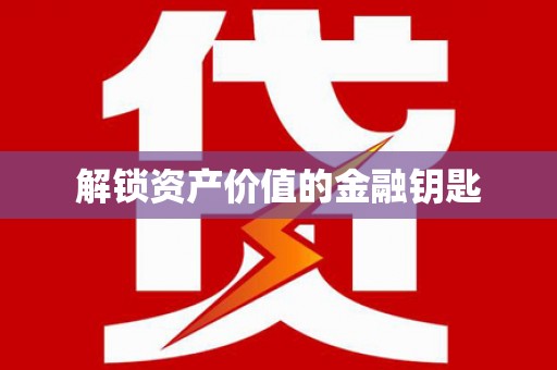 随州解锁资产价值的金融钥匙