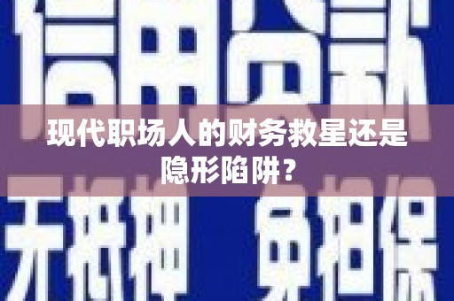 随州现代职场人的财务救星还是隐形陷阱？