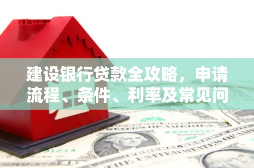 随州建设银行贷款全攻略，申请流程、条件、利率及常见问题解答