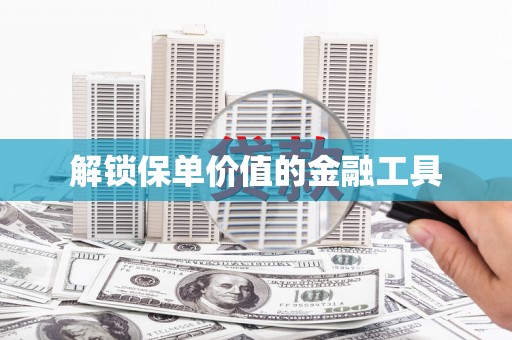随州解锁保单价值的金融工具