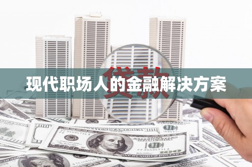 随州现代职场人的金融解决方案