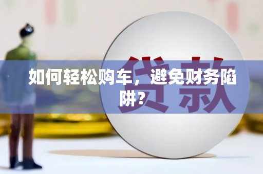 随州如何轻松购车，避免财务陷阱？