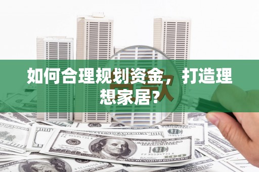 随州如何合理规划资金，打造理想家居？