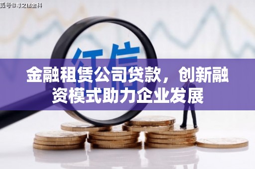 随州金融租赁公司贷款，创新融资模式助力企业发展