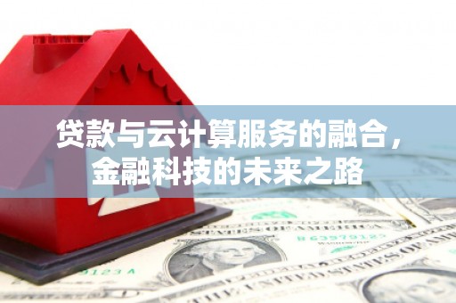 随州贷款与云计算服务的融合，金融科技的未来之路
