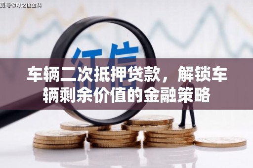 随州车辆二次抵押贷款，解锁车辆剩余价值的金融策略