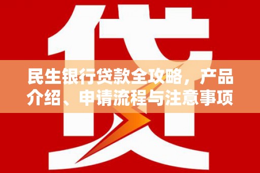 随州民生银行贷款全攻略，产品介绍、申请流程与注意事项